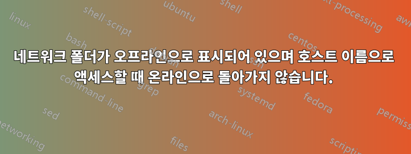 네트워크 폴더가 오프라인으로 표시되어 있으며 호스트 이름으로 액세스할 때 온라인으로 돌아가지 않습니다.