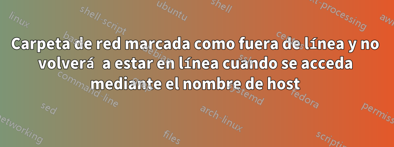 Carpeta de red marcada como fuera de línea y no volverá a estar en línea cuando se acceda mediante el nombre de host