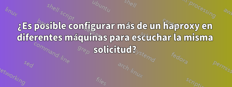 ¿Es posible configurar más de un haproxy en diferentes máquinas para escuchar la misma solicitud?