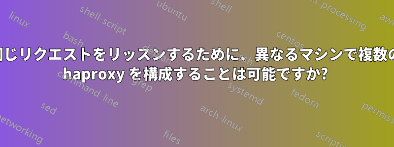 同じリクエストをリッスンするために、異なるマシンで複数の haproxy を構成することは可能ですか?