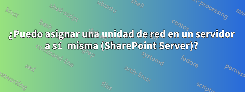 ¿Puedo asignar una unidad de red en un servidor a sí misma (SharePoint Server)?