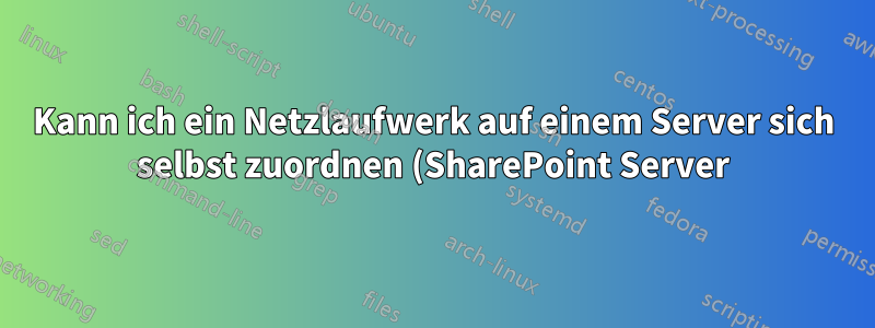 Kann ich ein Netzlaufwerk auf einem Server sich selbst zuordnen (SharePoint Server)?