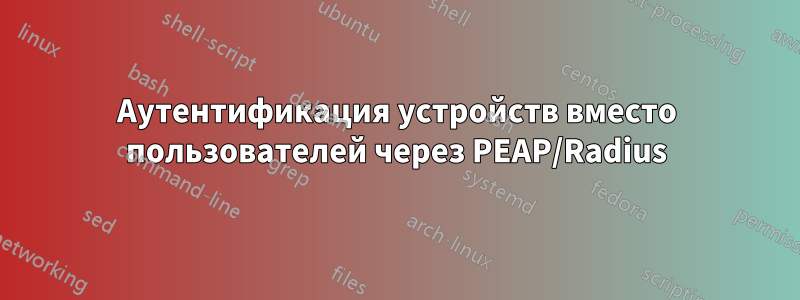 Аутентификация устройств вместо пользователей через PEAP/Radius