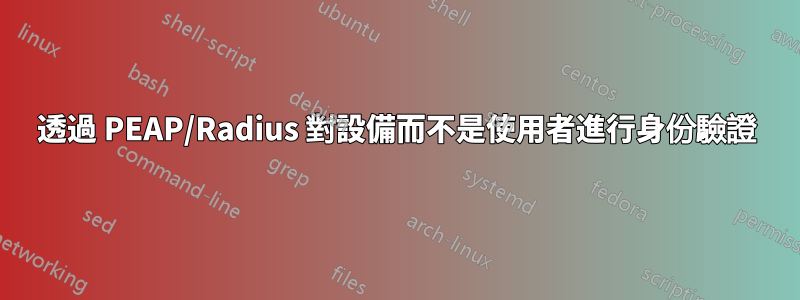 透過 PEAP/Radius 對設備而不是使用者進行身份驗證