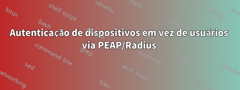 Autenticação de dispositivos em vez de usuários via PEAP/Radius