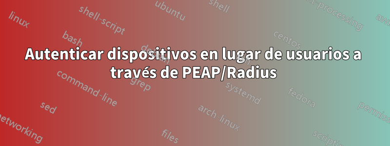 Autenticar dispositivos en lugar de usuarios a través de PEAP/Radius