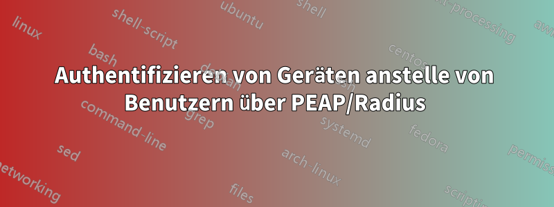 Authentifizieren von Geräten anstelle von Benutzern über PEAP/Radius