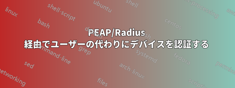 PEAP/Radius 経由でユーザーの代わりにデバイスを認証する