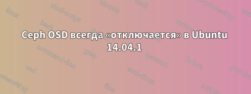 Ceph OSD всегда «отключается» в Ubuntu 14.04.1