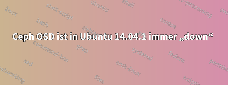 Ceph OSD ist in Ubuntu 14.04.1 immer „down“