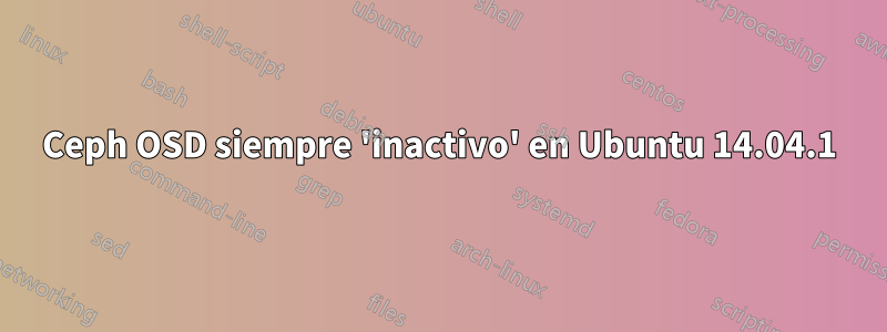 Ceph OSD siempre 'inactivo' en Ubuntu 14.04.1