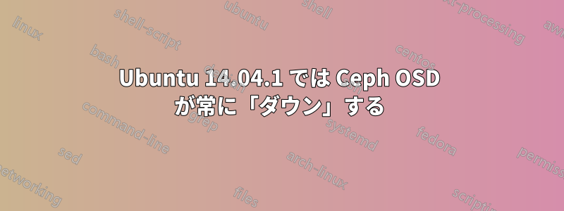 Ubuntu 14.04.1 では Ceph OSD が常に「ダウン」する