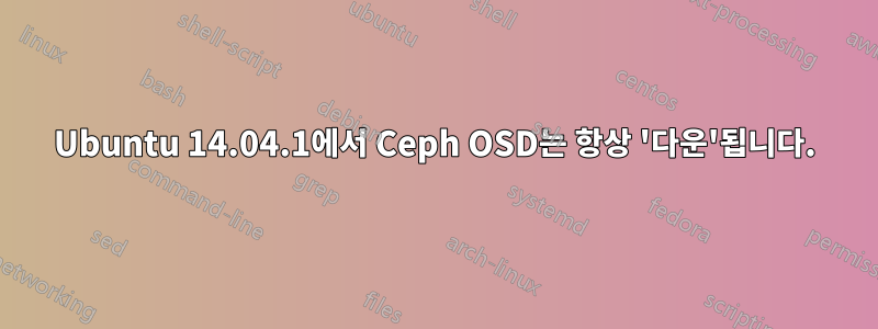 Ubuntu 14.04.1에서 Ceph OSD는 항상 '다운'됩니다.