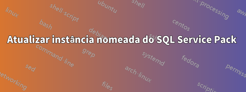 Atualizar instância nomeada do SQL Service Pack