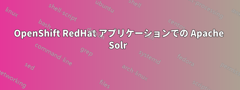 OpenShift RedHat アプリケーションでの Apache Solr 