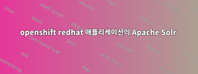 openshift redhat 애플리케이션의 Apache Solr