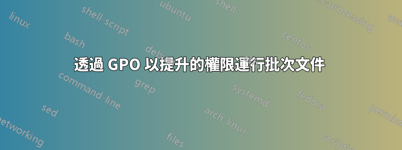 透過 GPO 以提升的權限運行批次文件