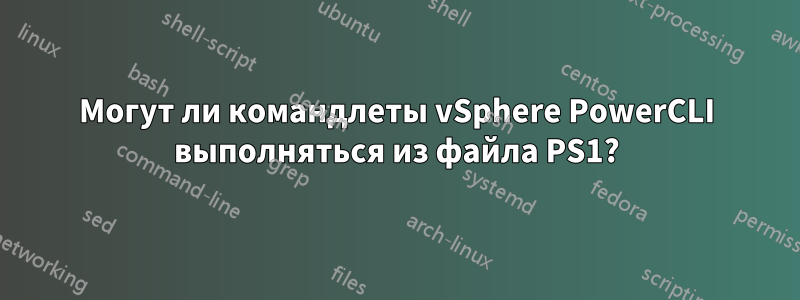 Могут ли командлеты vSphere PowerCLI выполняться из файла PS1?