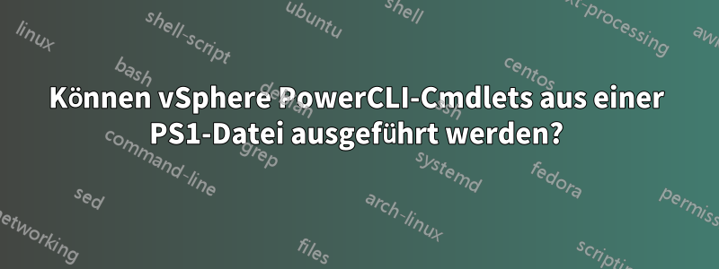 Können vSphere PowerCLI-Cmdlets aus einer PS1-Datei ausgeführt werden?