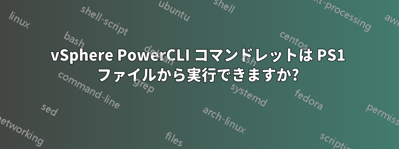 vSphere PowerCLI コマンドレットは PS1 ファイルから実行できますか?