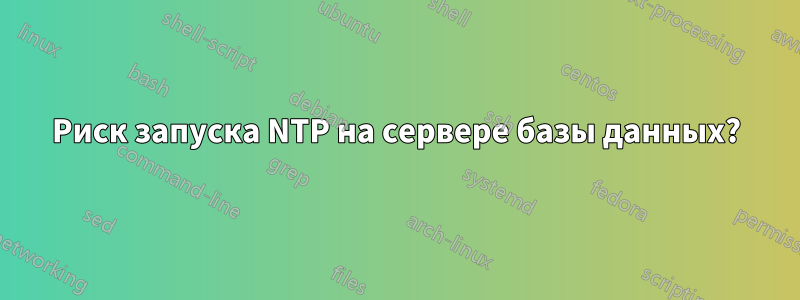 Риск запуска NTP на сервере базы данных?