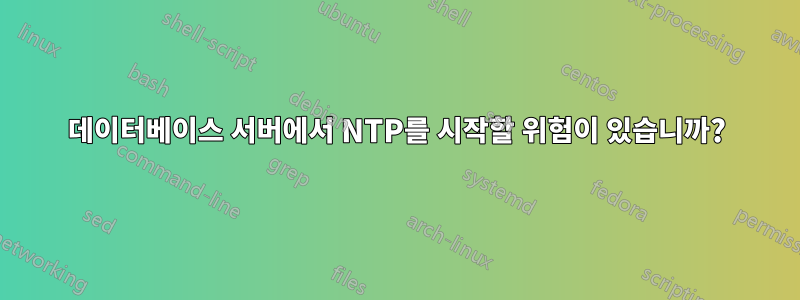 데이터베이스 서버에서 NTP를 시작할 위험이 있습니까?