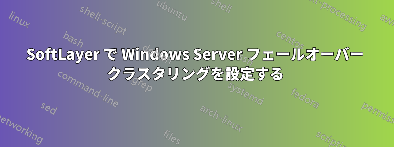 SoftLayer で Windows Server フェールオーバー クラスタリングを設定する