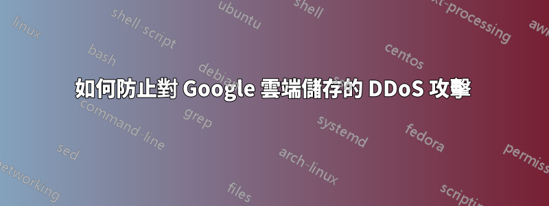 如何防止對 Google 雲端儲存的 DDoS 攻擊