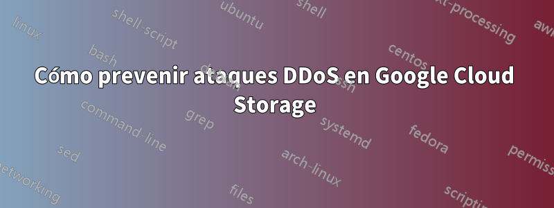 Cómo prevenir ataques DDoS en Google Cloud Storage