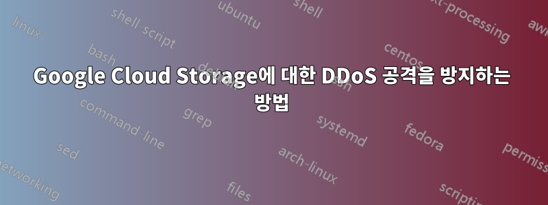 Google Cloud Storage에 대한 DDoS 공격을 방지하는 방법