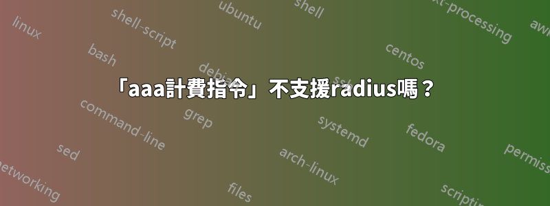 「aaa計費指令」不支援radius嗎？