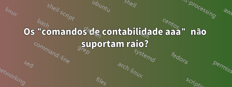 Os "comandos de contabilidade aaa" não suportam raio?