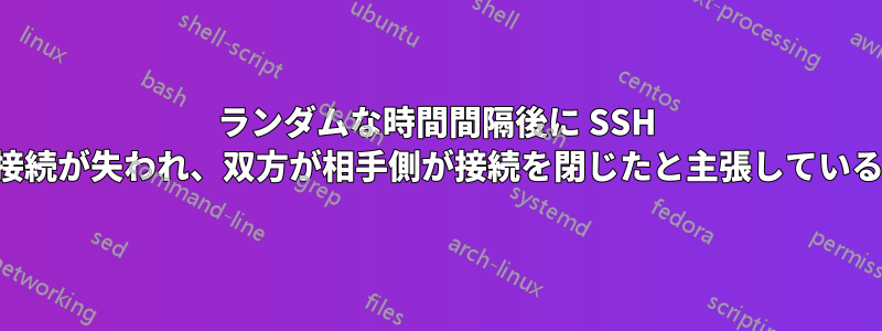 ランダムな時間間隔後に SSH 接続が失われ、双方が相手側が接続を閉じたと主張している