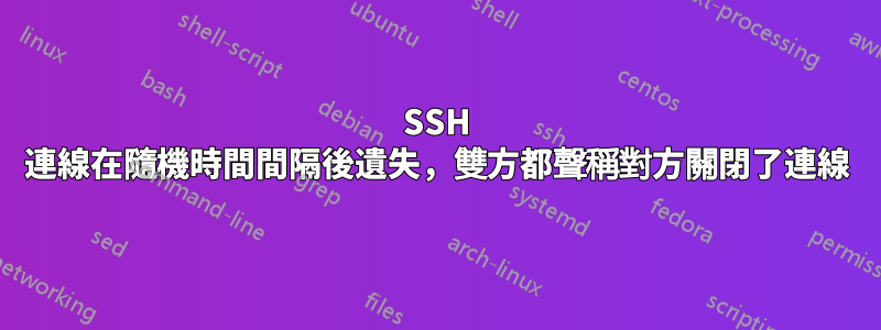 SSH 連線在隨機時間間隔後遺失，雙方都聲稱對方關閉了連線