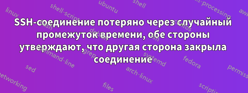 SSH-соединение потеряно через случайный промежуток времени, обе стороны утверждают, что другая сторона закрыла соединение