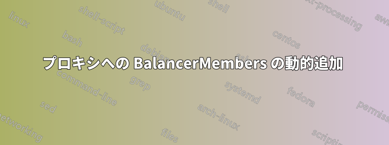 プロキシへの BalancerMembers の動的追加