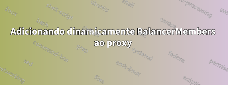 Adicionando dinamicamente BalancerMembers ao proxy