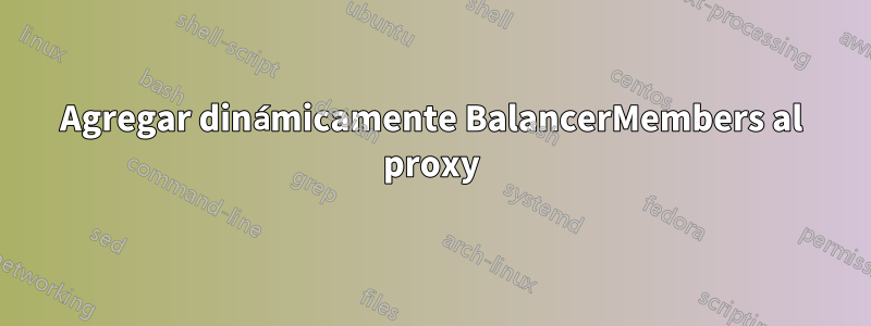 Agregar dinámicamente BalancerMembers al proxy