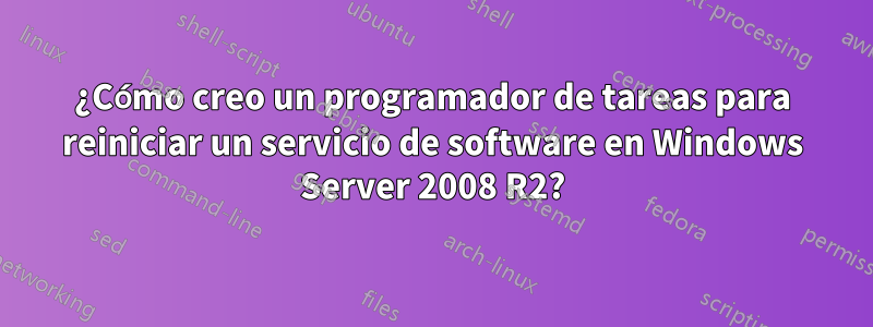 ¿Cómo creo un programador de tareas para reiniciar un servicio de software en Windows Server 2008 R2?