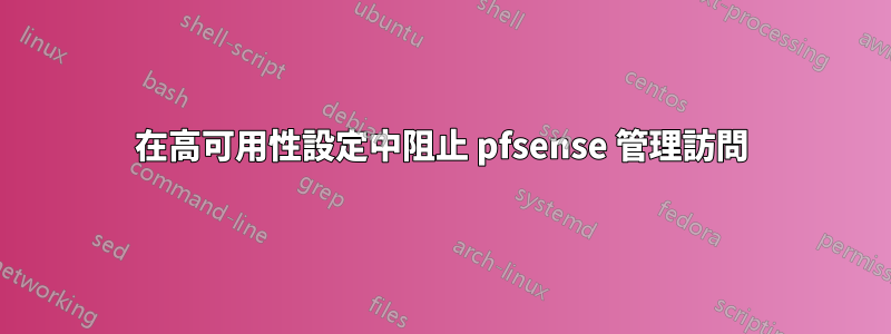 在高可用性設定中阻止 pfsense 管理訪問