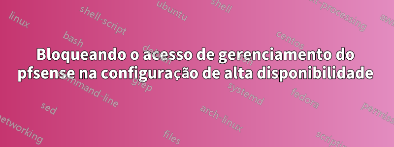 Bloqueando o acesso de gerenciamento do pfsense na configuração de alta disponibilidade