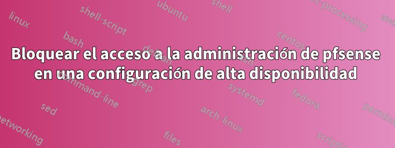 Bloquear el acceso a la administración de pfsense en una configuración de alta disponibilidad