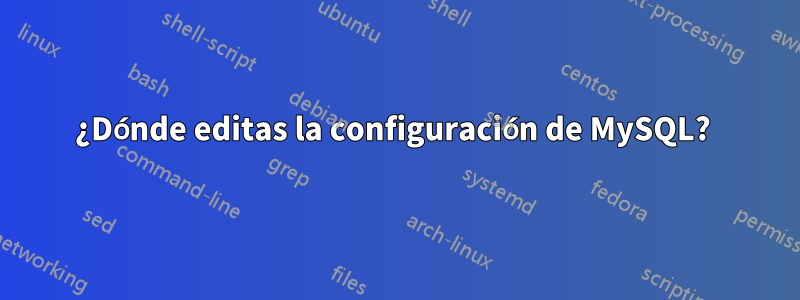 ¿Dónde editas la configuración de MySQL? 