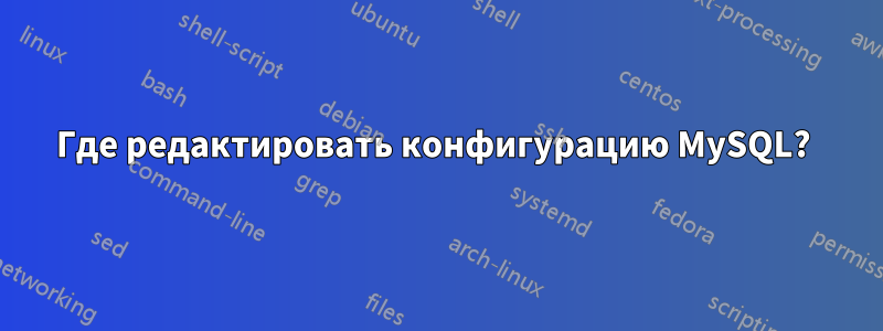 Где редактировать конфигурацию MySQL? 