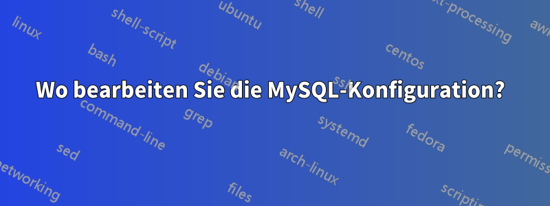 Wo bearbeiten Sie die MySQL-Konfiguration? 