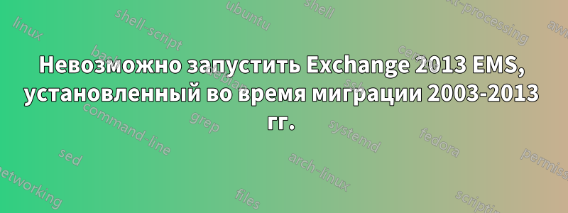 Невозможно запустить Exchange 2013 EMS, установленный во время миграции 2003-2013 гг.