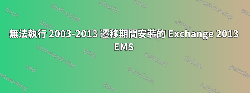 無法執行 2003-2013 遷移期間安裝的 Exchange 2013 EMS