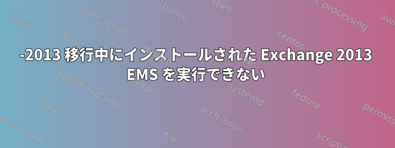 2003-2013 移行中にインストールされた Exchange 2013 EMS を実行できない