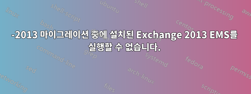 2003-2013 마이그레이션 중에 설치된 Exchange 2013 EMS를 실행할 수 없습니다.