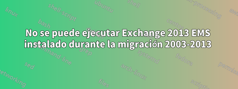 No se puede ejecutar Exchange 2013 EMS instalado durante la migración 2003-2013